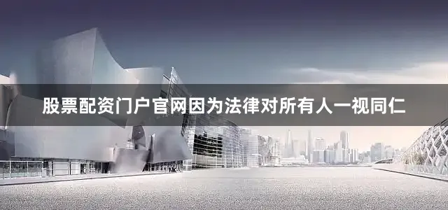 股票配资门户官网因为法律对所有人一视同仁
