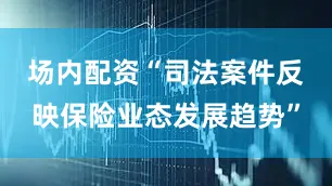 场内配资　　“司法案件反映保险业态发展趋势”
