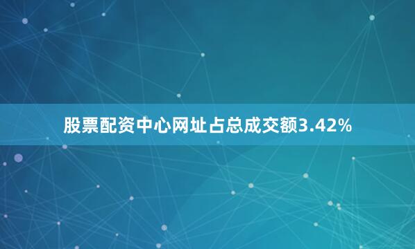 股票配资中心网址占总成交额3.42%