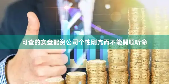 可查的实盘配资公司个性刚亢而不能巽顺听命