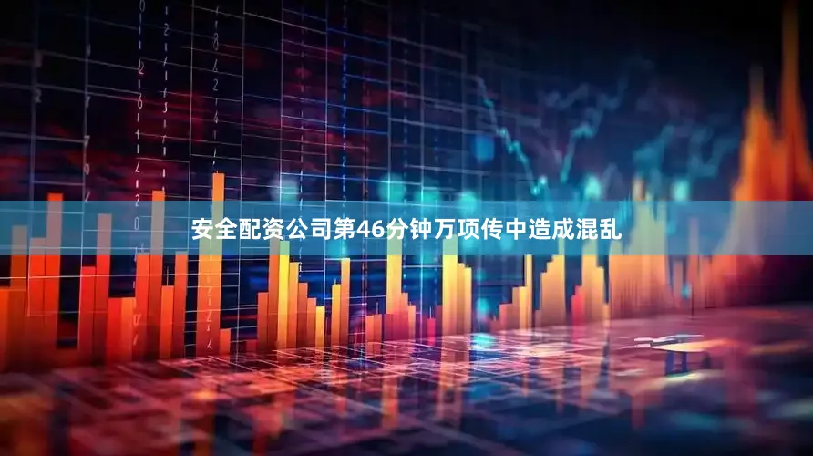 安全配资公司第46分钟万项传中造成混乱