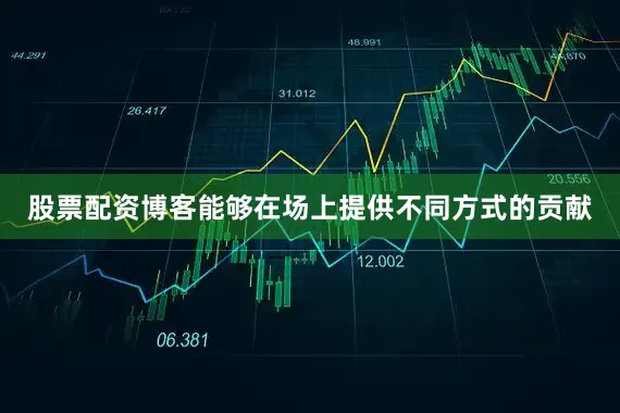 股票配资博客能够在场上提供不同方式的贡献