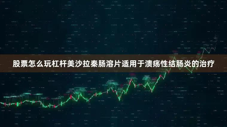 股票怎么玩杠杆美沙拉秦肠溶片适用于溃疡性结肠炎的治疗