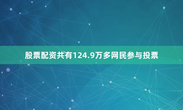 股票配资共有124.9万多网民参与投票