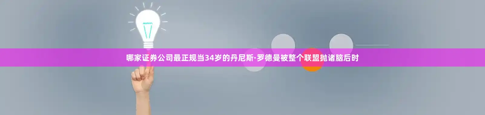 哪家证券公司最正规当34岁的丹尼斯·罗德曼被整个联盟抛诸脑后时