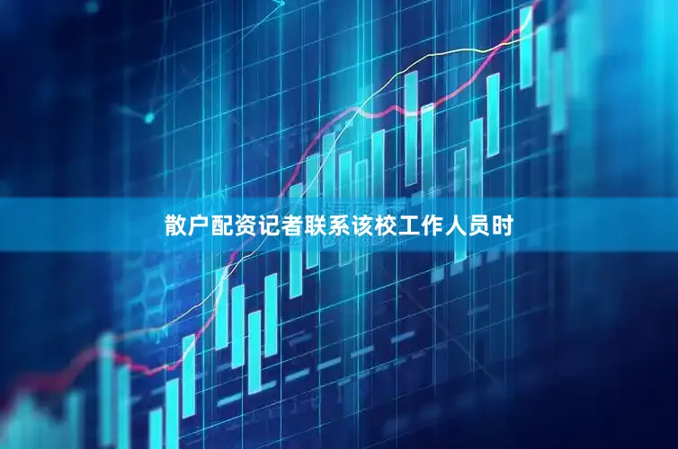 散户配资记者联系该校工作人员时