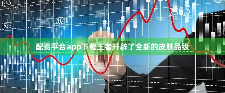 配资平台app下载王者开辟了全新的皮肤品级
