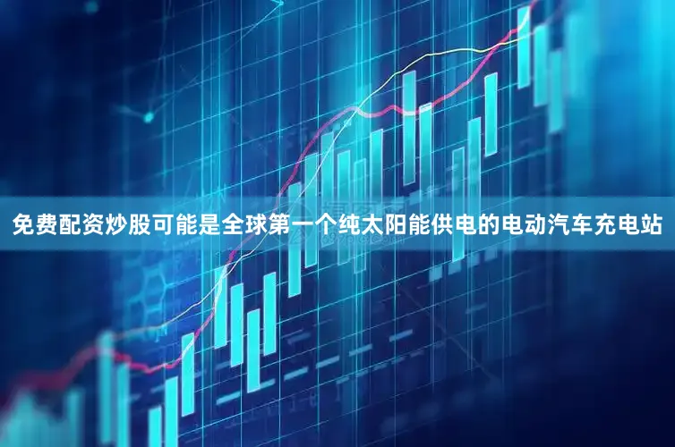 免费配资炒股可能是全球第一个纯太阳能供电的电动汽车充电站