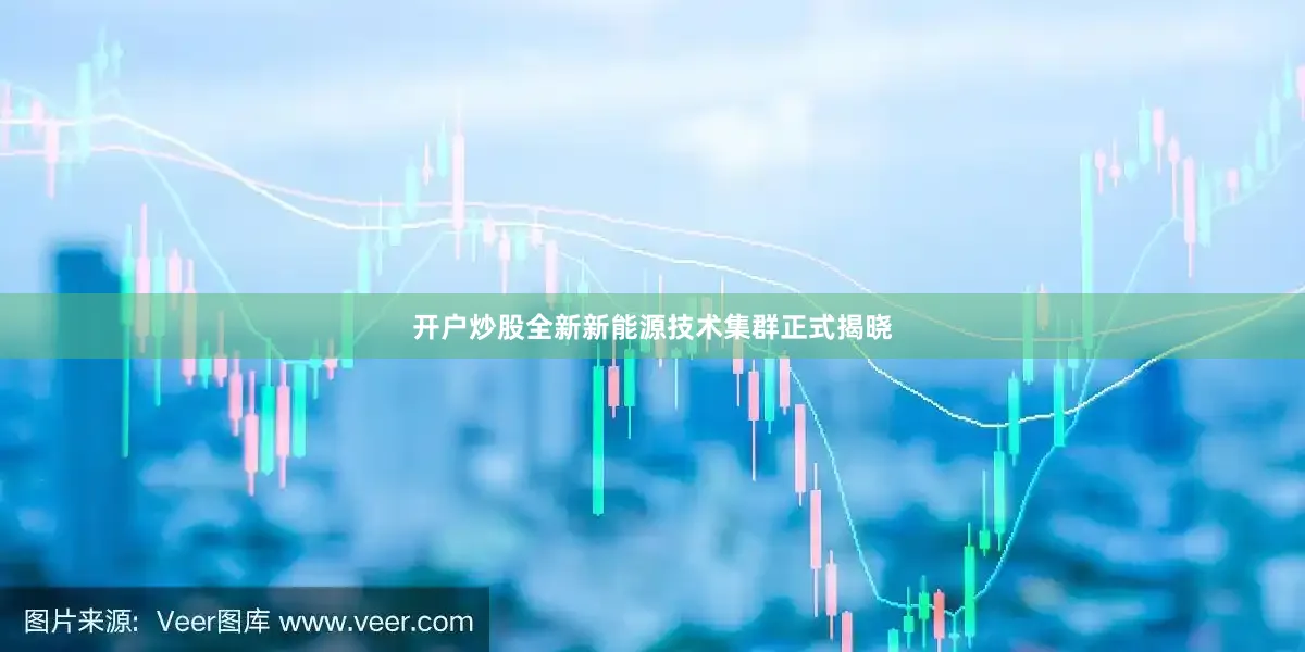 开户炒股全新新能源技术集群正式揭晓