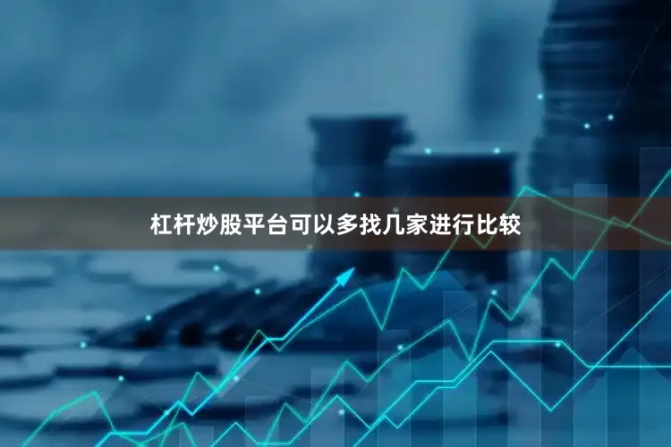杠杆炒股平台可以多找几家进行比较