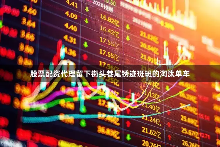 股票配资代理留下街头巷尾锈迹斑斑的淘汰单车