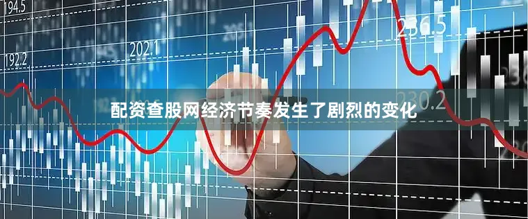 配资查股网经济节奏发生了剧烈的变化