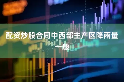 配资炒股合同中西部主产区降雨量一般