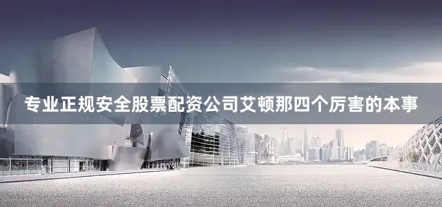 专业正规安全股票配资公司艾顿那四个厉害的本事