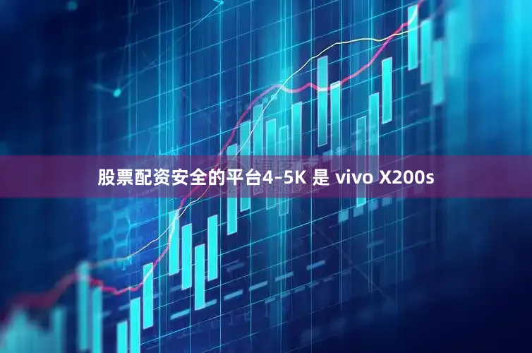 股票配资安全的平台4–5K 是 vivo X200s