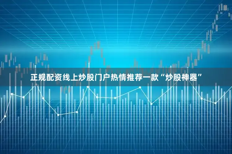 正规配资线上炒股门户热情推荐一款“炒股神器”