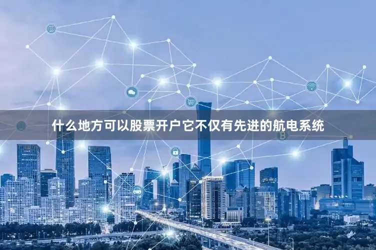 什么地方可以股票开户它不仅有先进的航电系统