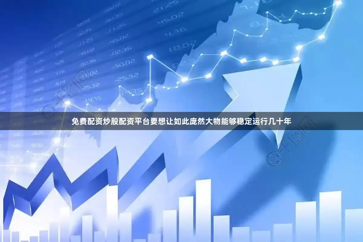 免费配资炒股配资平台要想让如此庞然大物能够稳定运行几十年