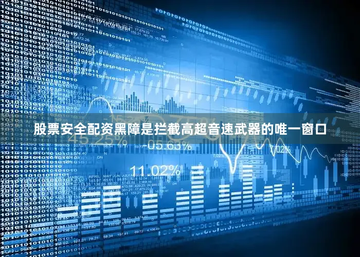 股票安全配资黑障是拦截高超音速武器的唯一窗口