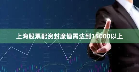 上海股票配资封魔值需达到15000以上