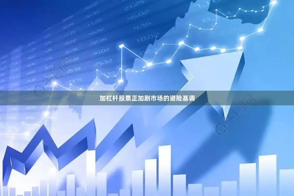 加杠杆股票正加剧市场的避险基调