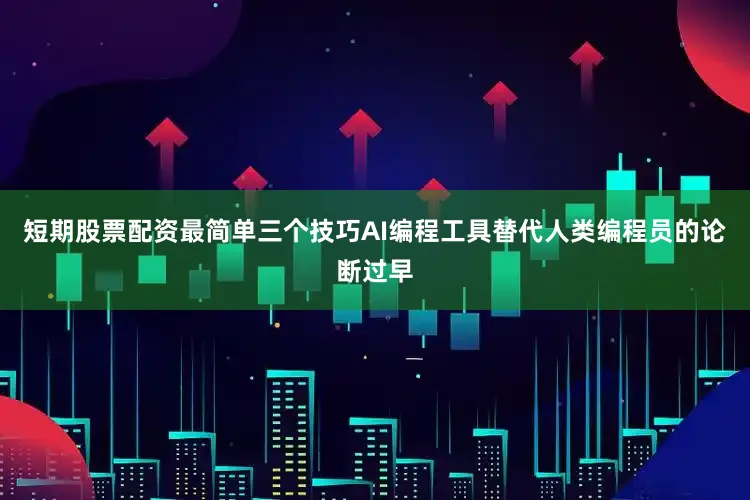 短期股票配资最简单三个技巧AI编程工具替代人类编程员的论断过早