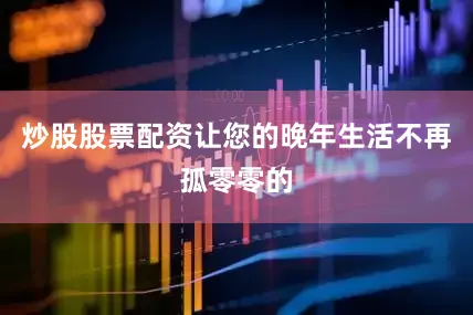 炒股股票配资让您的晚年生活不再孤零零的