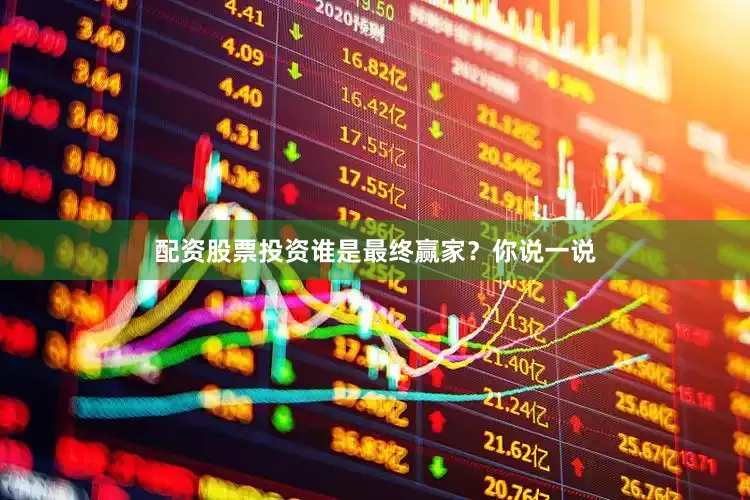 配资股票投资谁是最终赢家？你说一说