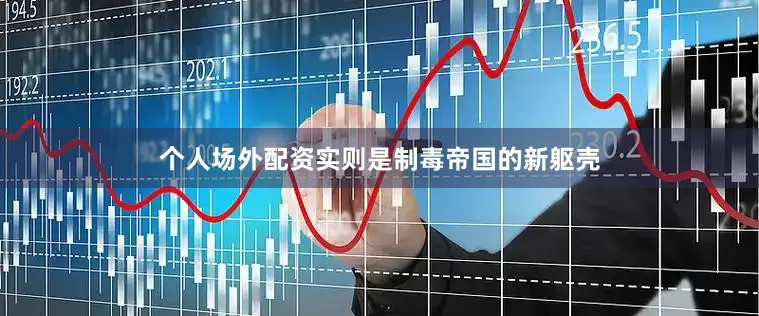 个人场外配资实则是制毒帝国的新躯壳