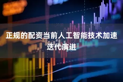 正规的配资当前人工智能技术加速迭代演进