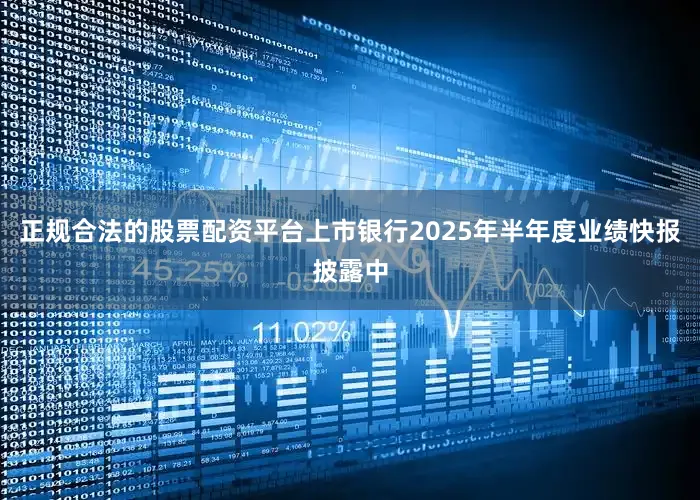 正规合法的股票配资平台上市银行2025年半年度业绩快报披露中