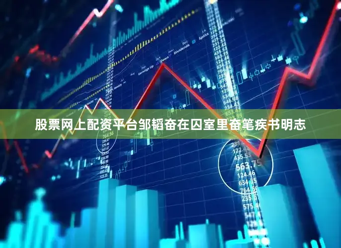 股票网上配资平台邹韬奋在囚室里奋笔疾书明志