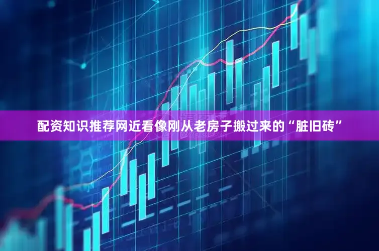 配资知识推荐网近看像刚从老房子搬过来的“脏旧砖”
