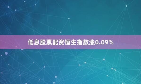 低息股票配资恒生指数涨0.09%