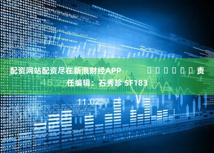配资网站配资尽在新浪财经APP            						责任编辑：石秀珍 SF183
