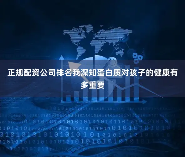 正规配资公司排名我深知蛋白质对孩子的健康有多重要