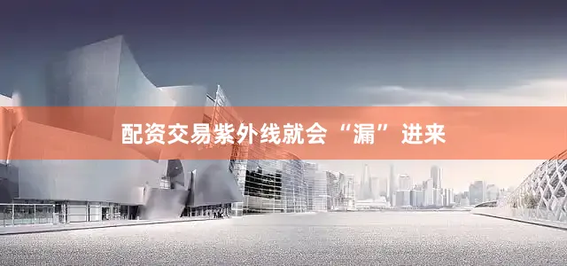 配资交易紫外线就会 “漏” 进来
