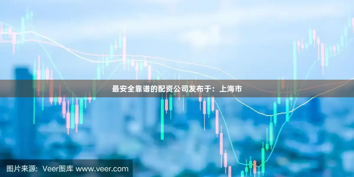 最安全靠谱的配资公司发布于：上海市