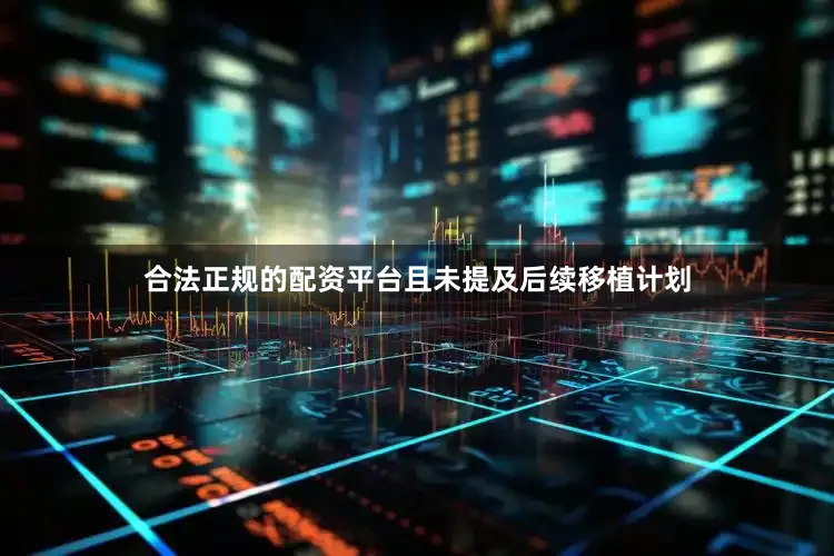 合法正规的配资平台且未提及后续移植计划