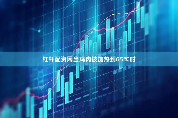 杠杆配资网当鸡肉被加热到65℃时