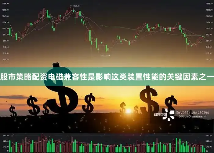 股市策略配资电磁兼容性是影响这类装置性能的关键因素之一