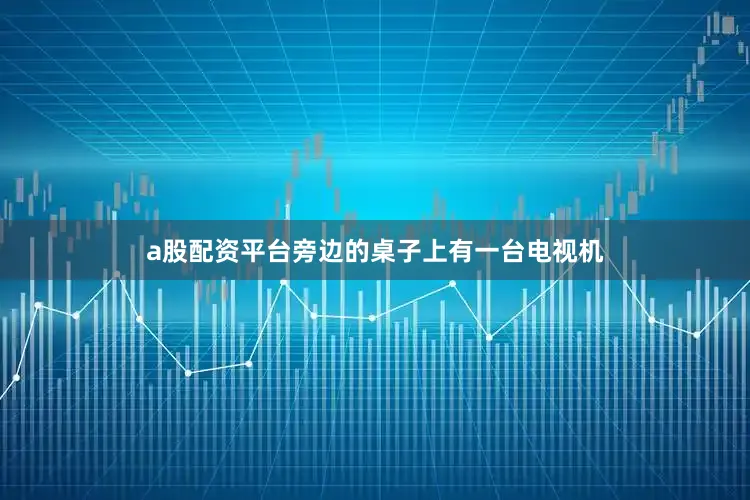 a股配资平台旁边的桌子上有一台电视机