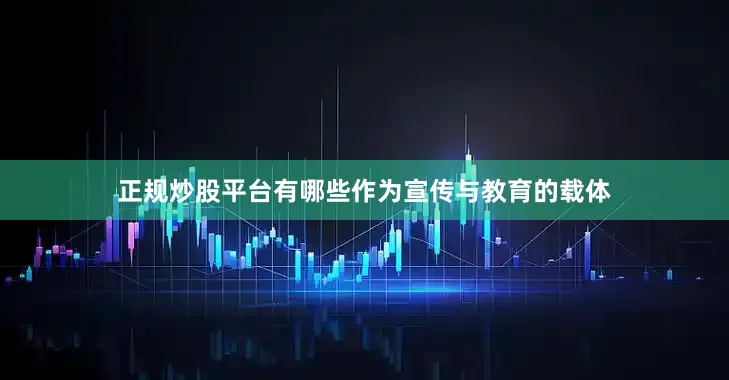 正规炒股平台有哪些作为宣传与教育的载体