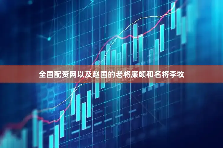 全国配资网以及赵国的老将廉颇和名将李牧