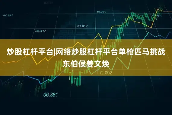 炒股杠杆平台|网络炒股杠杆平台单枪匹马挑战东伯侯姜文焕