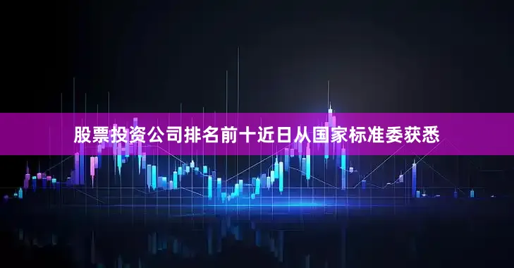 股票投资公司排名前十近日从国家标准委获悉