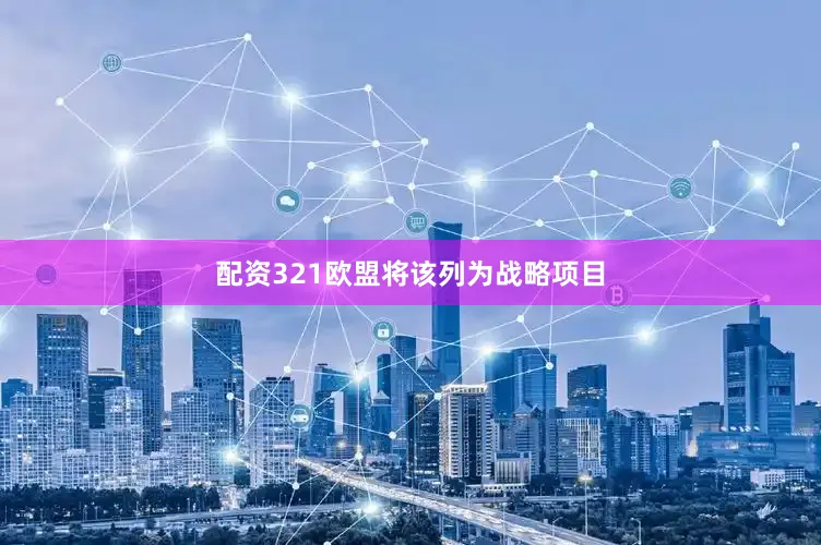 配资321欧盟将该列为战略项目