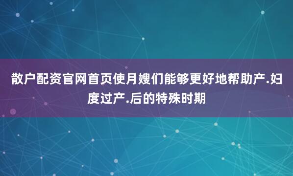 散户配资官网首页使月嫂们能够更好地帮助产.妇度过产.后的特殊时期