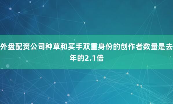 外盘配资公司种草和买手双重身份的创作者数量是去年的2.1倍