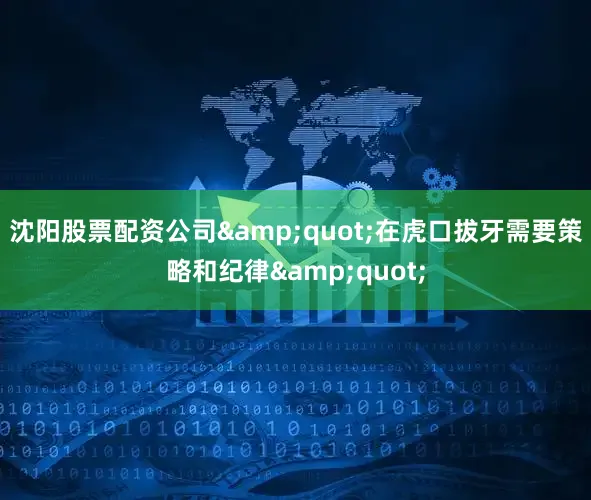 沈阳股票配资公司&quot;在虎口拔牙需要策略和纪律&quot;